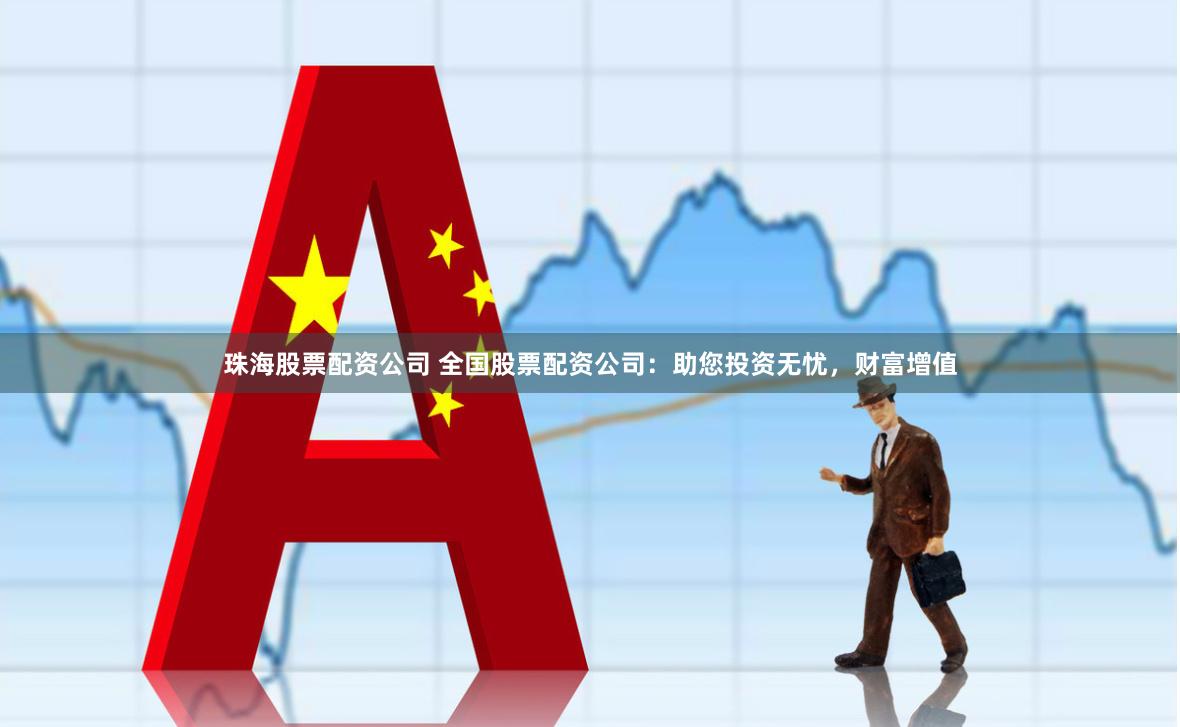 珠海股票配資公司 全國股票配資公司：助您投資無憂，財富增值