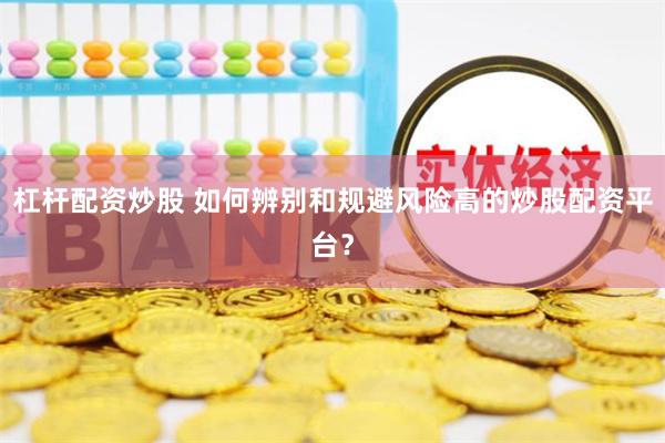 杠桿配資炒股 如何辨別和規(guī)避風(fēng)險(xiǎn)高的炒股配資平臺？
