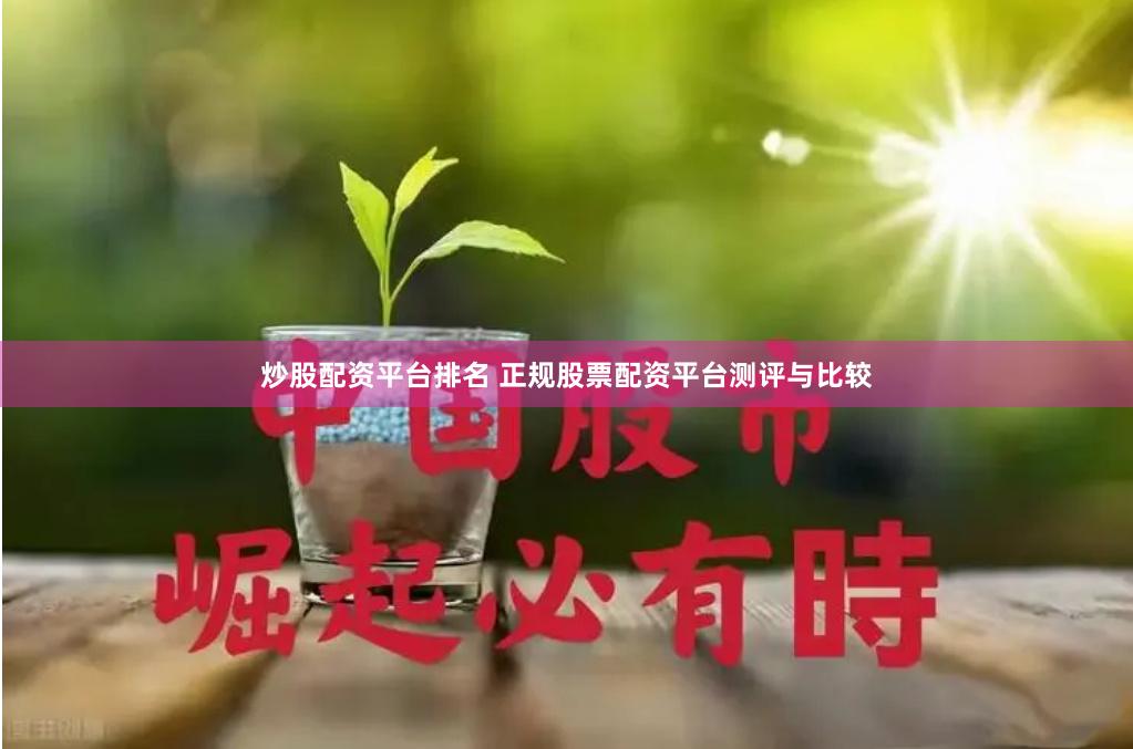 炒股配資平臺排名 正規股票配資平臺測評與比較