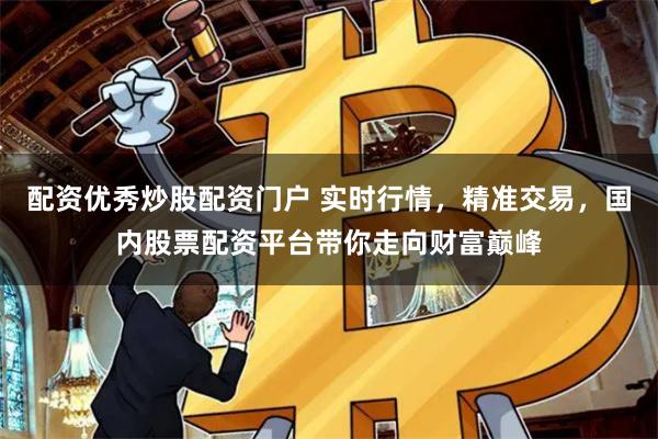 配資優秀炒股配資門戶 實時行情，精準交易，國內股票配資平臺帶你走向財富巔峰