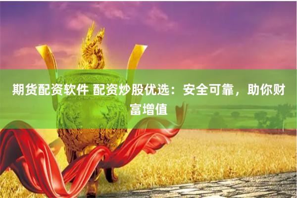 期貨配資軟件 配資炒股優選：安全可靠，助你財富增值