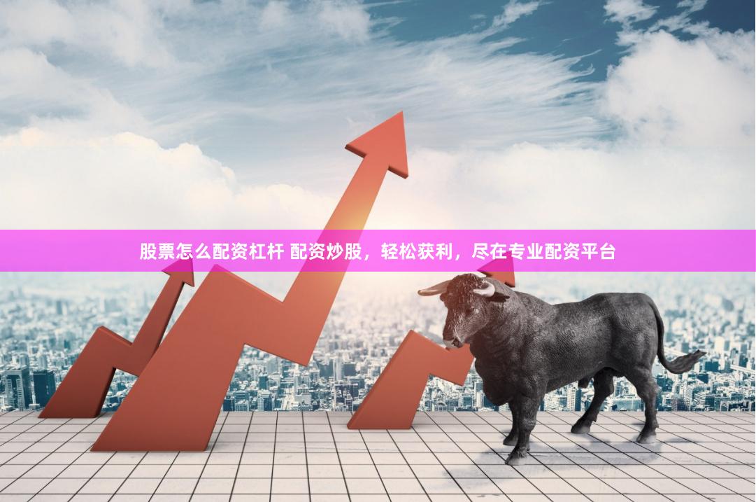 股票怎么配資杠桿 配資炒股，輕松獲利，盡在專業(yè)配資平臺