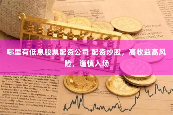 哪里有低息股票配資公司 配資炒股，高收益高風險，謹慎入場