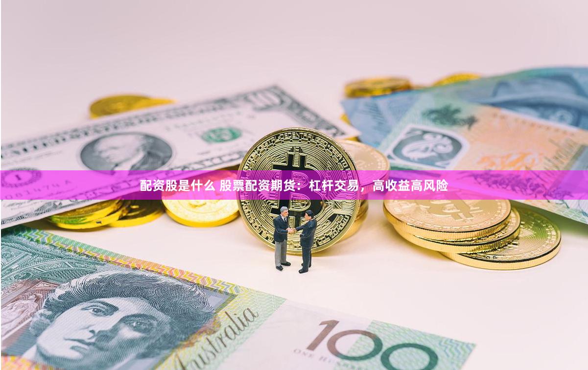 配資股是什么 股票配資期貨：杠桿交易，高收益高風(fēng)險(xiǎn)