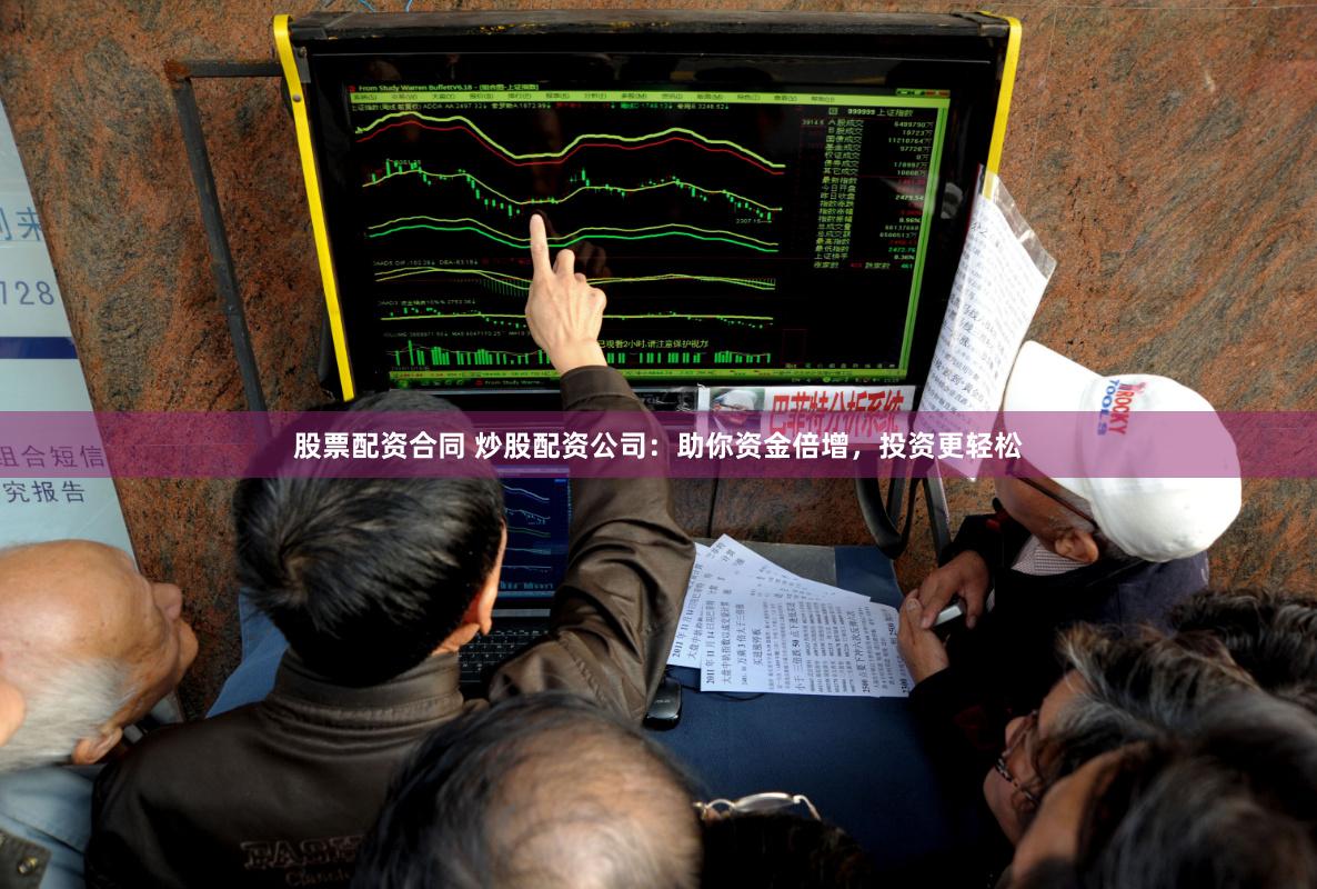 股票配資合同 炒股配資公司：助你資金倍增，投資更輕松