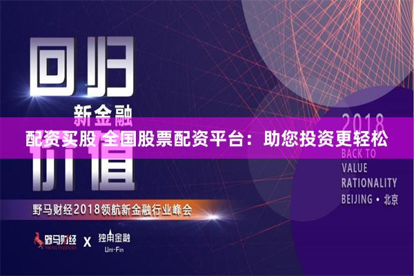 配資買股 全國股票配資平臺(tái)：助您投資更輕松