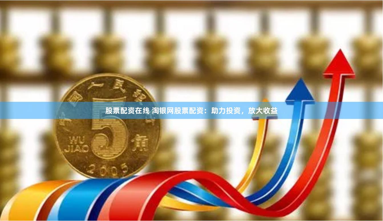 股票配資在線 淘銀網(wǎng)股票配資：助力投資，放大收益