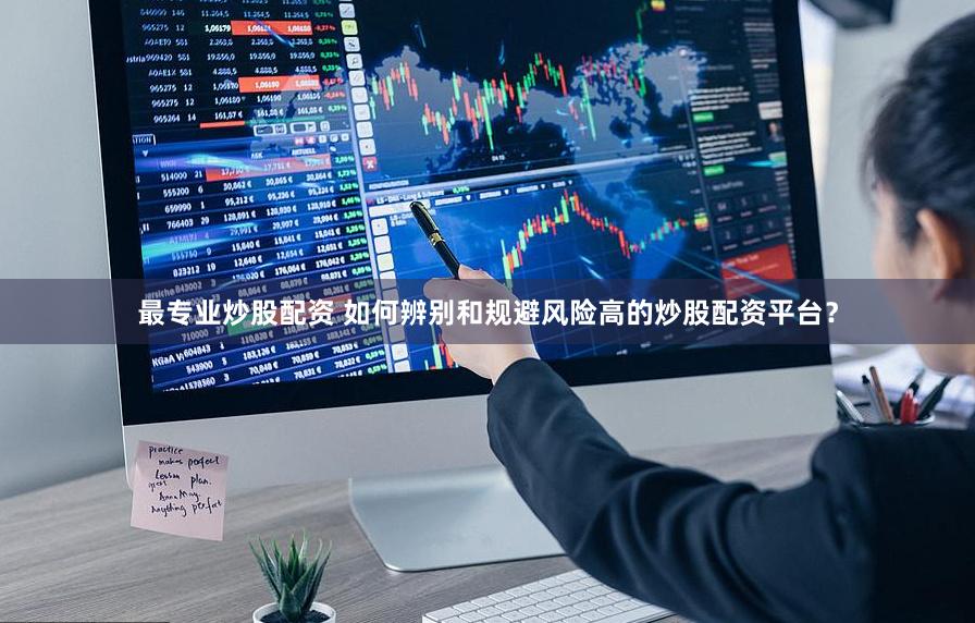 最專業炒股配資 如何辨別和規避風險高的炒股配資平臺？