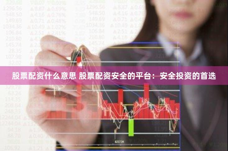 股票配資什么意思 股票配資安全的平臺：安全投資的首選