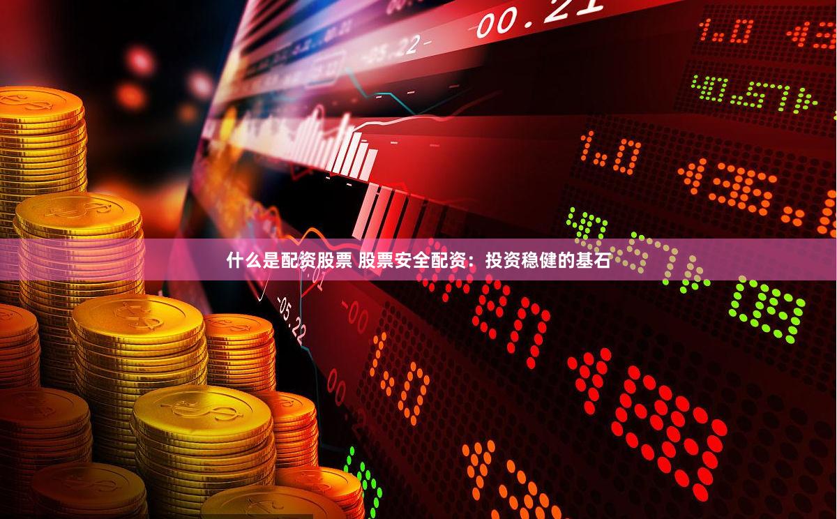 什么是配資股票 股票安全配資：投資穩健的基石