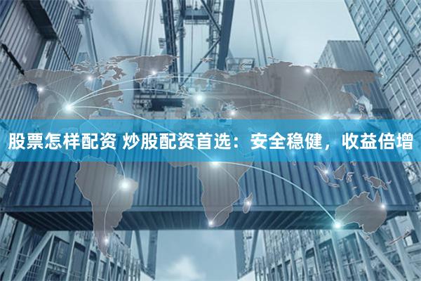 股票怎樣配資 炒股配資首選：安全穩(wěn)健，收益倍增