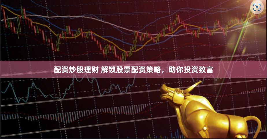 配資炒股理財 解鎖股票配資策略，助你投資致富