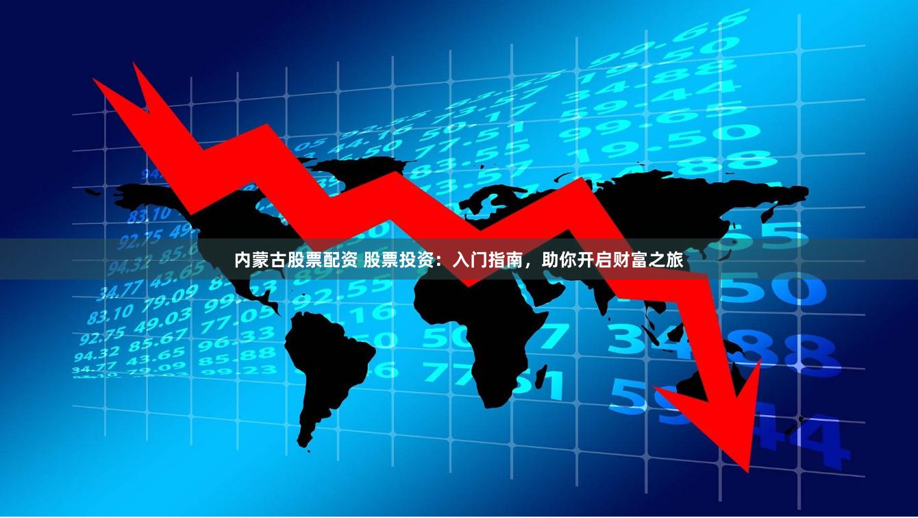 內蒙古股票配資 股票投資：入門指南，助你開啟財富之旅