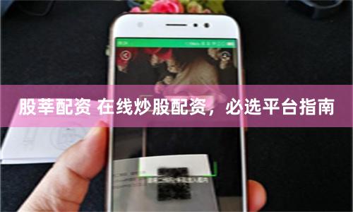 股莘配資 在線炒股配資，必選平臺指南