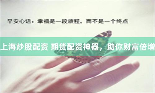 上海炒股配資 期貨配資神器，助你財富倍增