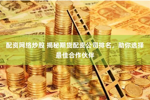 配資網絡炒股 揭秘期貨配資公司排名，助你選擇最佳合作伙伴