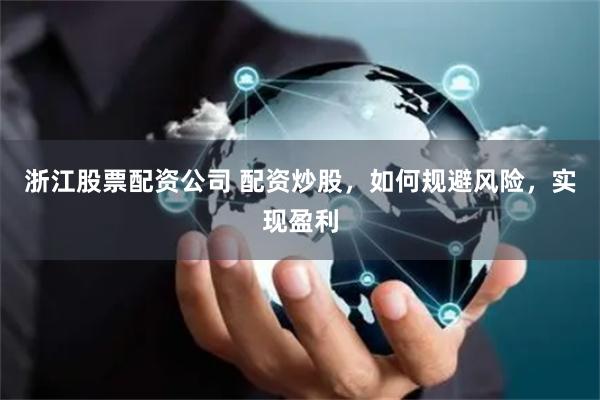 浙江股票配資公司 配資炒股，如何規(guī)避風(fēng)險(xiǎn)，實(shí)現(xiàn)盈利