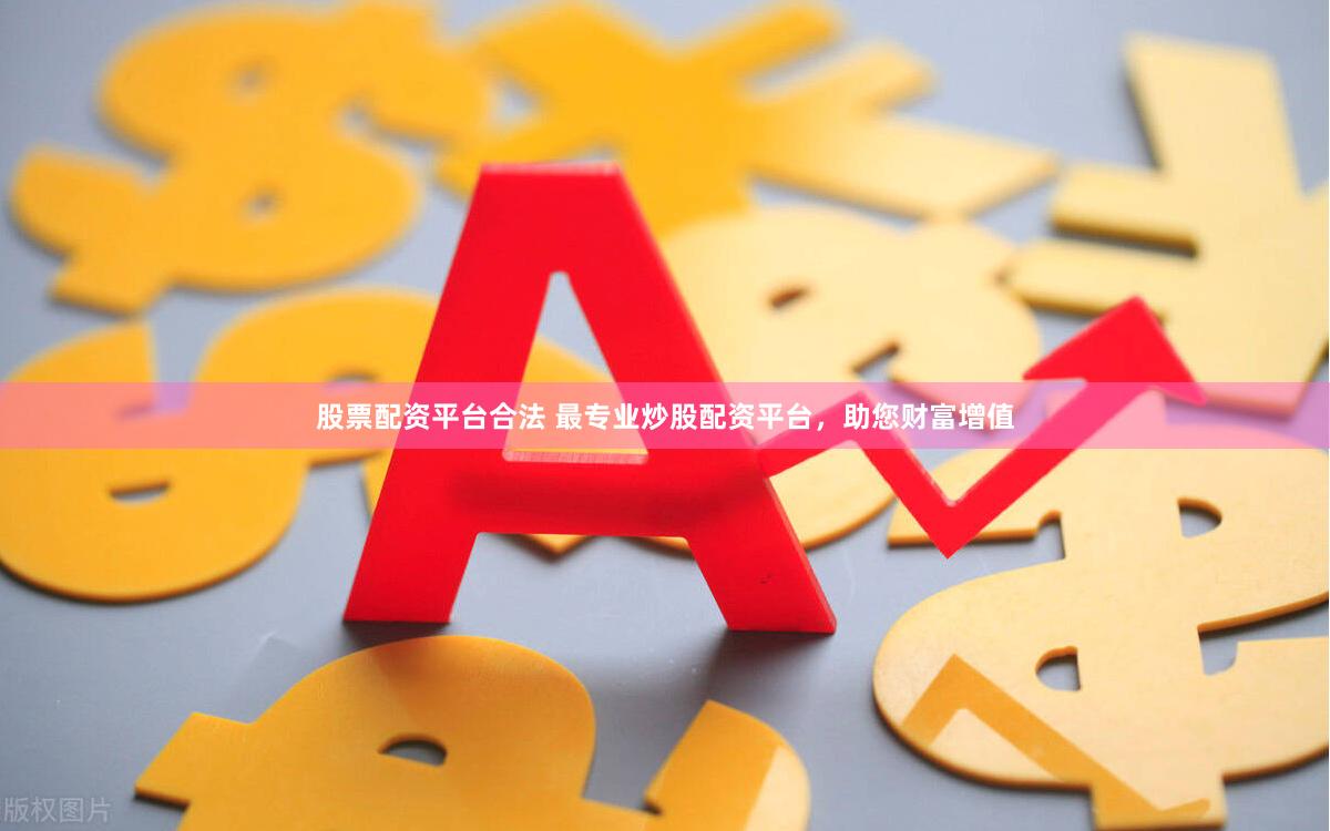 股票配資平臺合法 最專業炒股配資平臺，助您財富增值