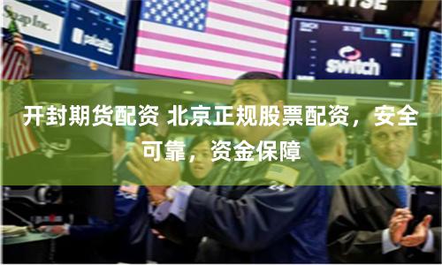 開封期貨配資 北京正規股票配資，安全可靠，資金保障
