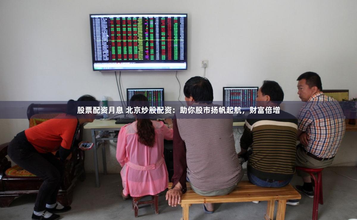 股票配資月息 北京炒股配資：助你股市揚帆起航，財富倍增