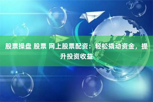 股票操盤 股票 網(wǎng)上股票配資：輕松撬動資金，提升投資收益