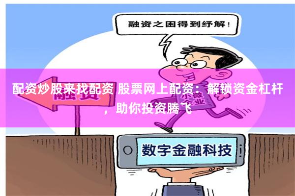 配資炒股來找配資 股票網上配資：解鎖資金杠桿，助你投資騰飛