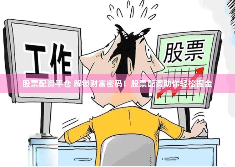 股票配資平倉 解鎖財富密碼！股票配資助你輕松掘金