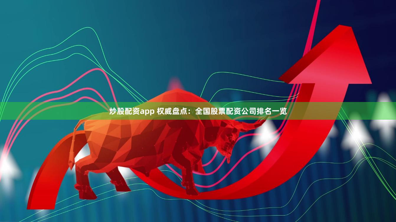 炒股配資app 權(quán)威盤點(diǎn)：全國股票配資公司排名一覽