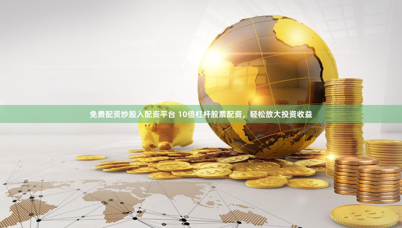 免費配資炒股入配資平臺 10倍杠桿股票配資，輕松放大投資收益