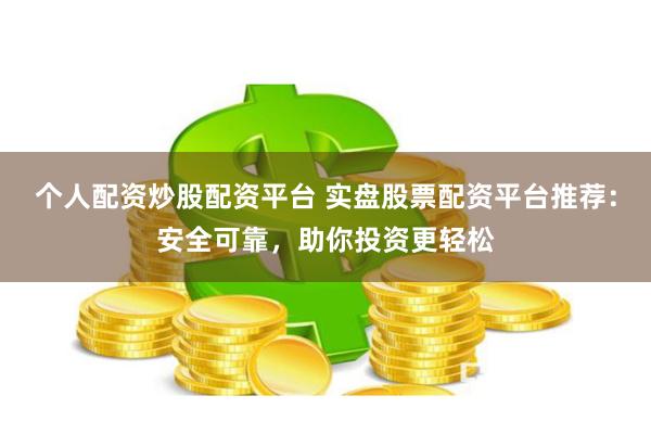 個人配資炒股配資平臺 實盤股票配資平臺推薦：安全可靠，助你投資更輕松