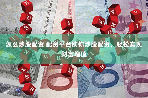 怎么炒股配資 配資平臺助你炒股配資，輕松實現財富增值