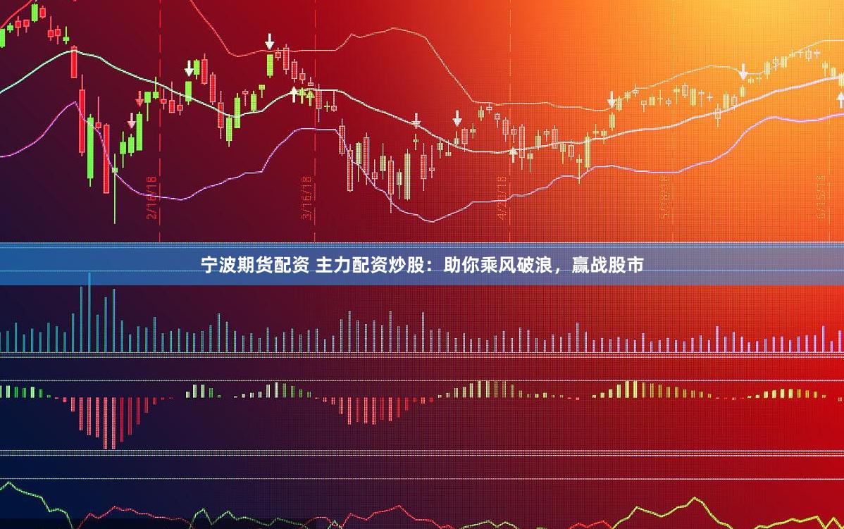寧波期貨配資 主力配資炒股：助你乘風破浪，贏戰股市