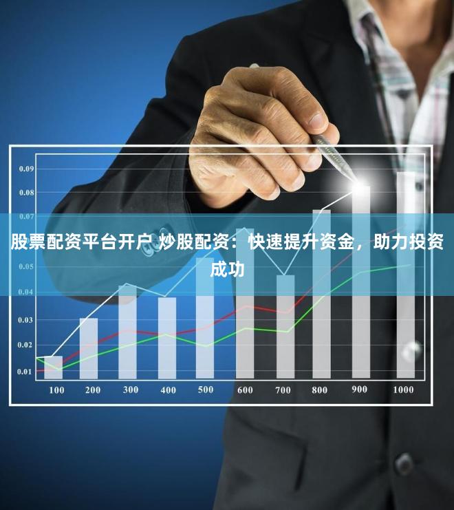 股票配資平臺開戶 炒股配資：快速提升資金，助力投資成功