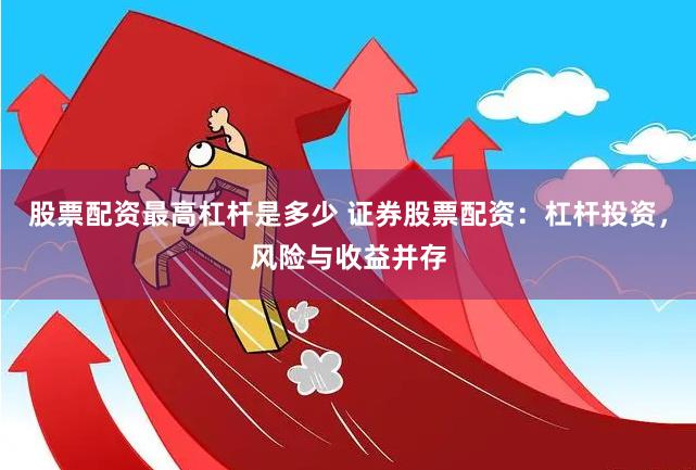 股票配資最高杠桿是多少 證券股票配資：杠桿投資，風險與收益并存