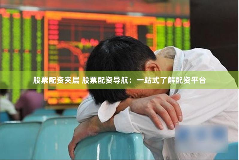 股票配資夾層 股票配資導航：一站式了解配資平臺