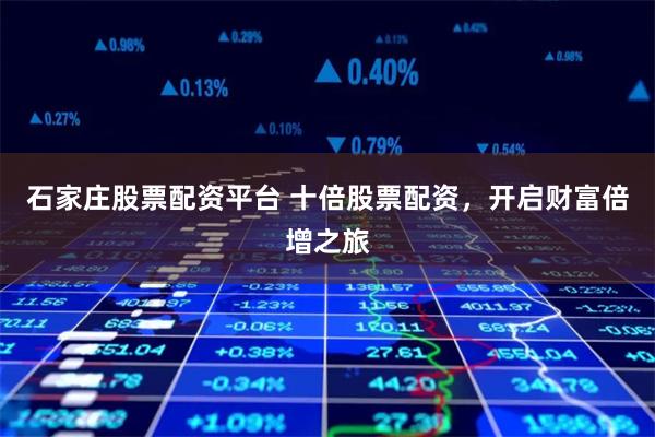 石家莊股票配資平臺 十倍股票配資，開啟財富倍增之旅