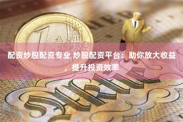 配資炒股配資專業 炒股配資平臺：助你放大收益，提升投資效率