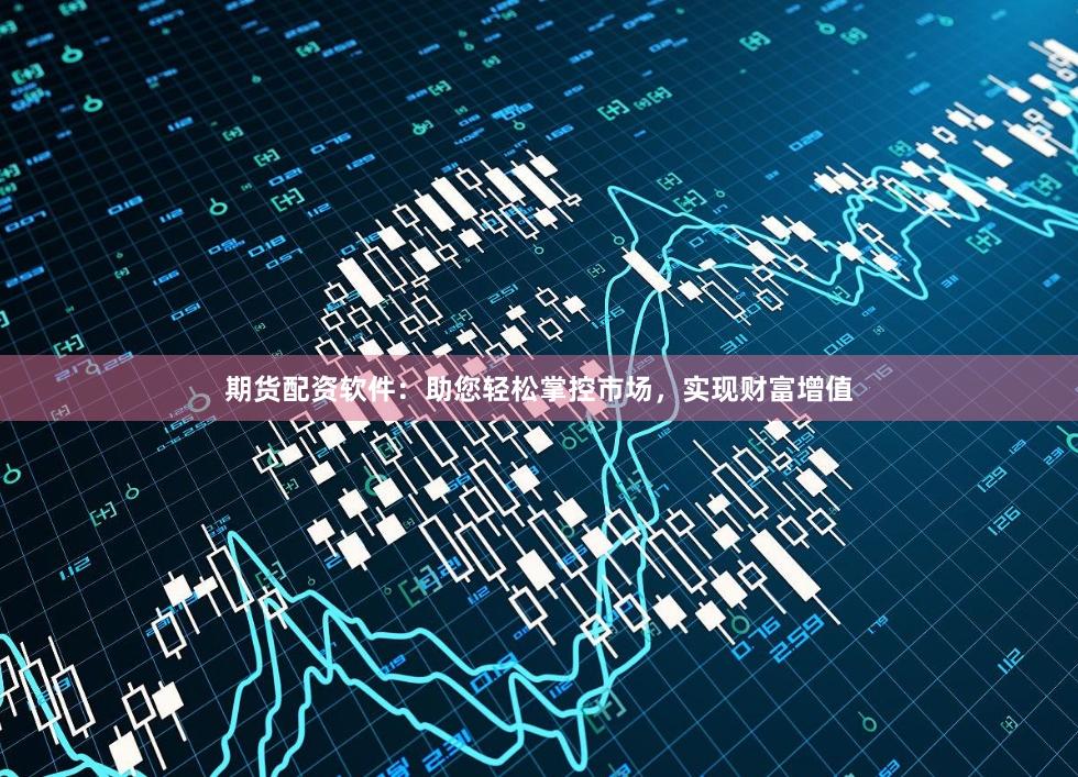 期貨配資軟件：助您輕松掌控市場，實現財富增值