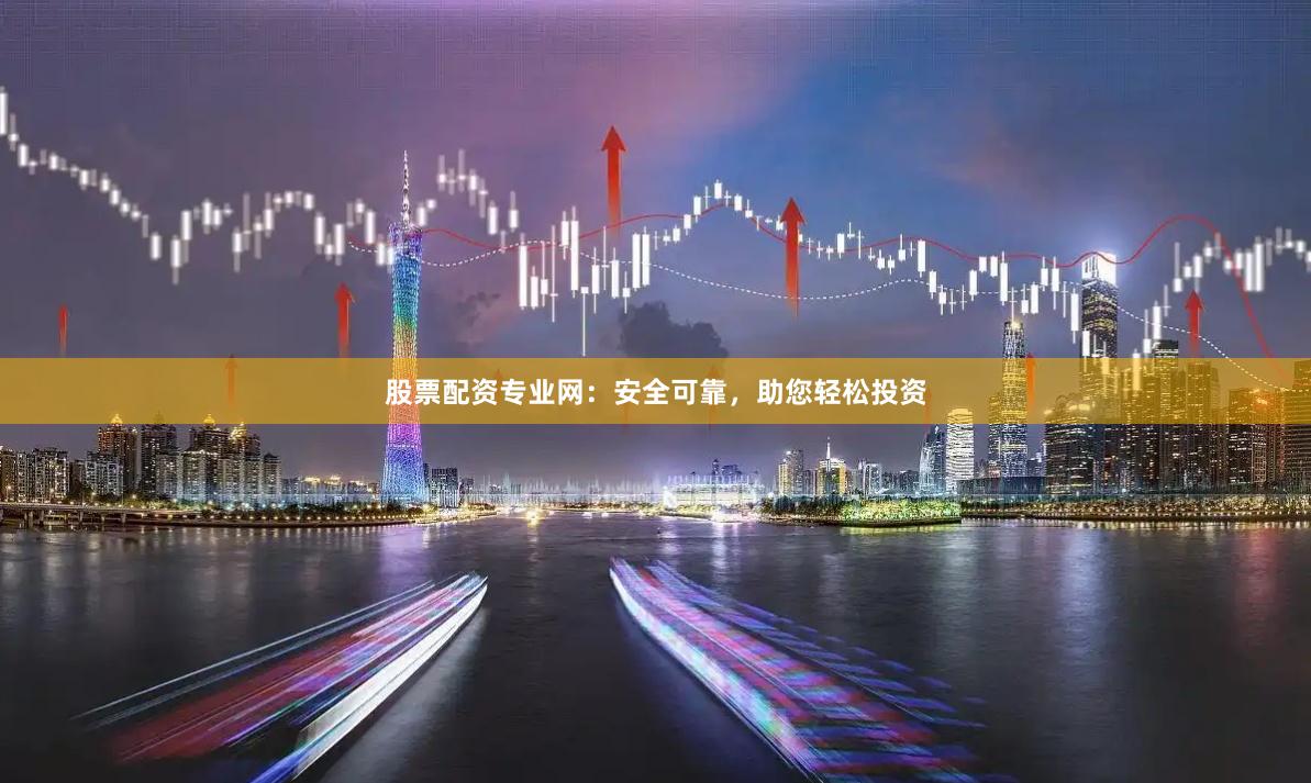 股票配資專業網：安全可靠，助您輕松投資