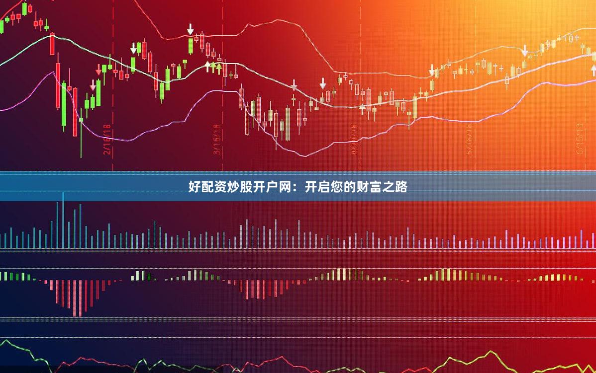 好配資炒股開戶網：開啟您的財富之路