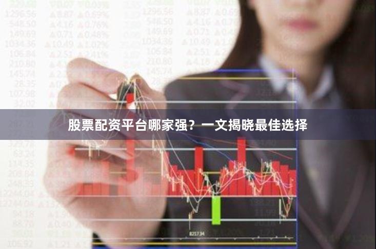 股票配資平臺哪家強？一文揭曉最佳選擇
