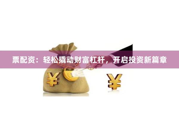 票配資：輕松撬動財富杠桿，開啟投資新篇章