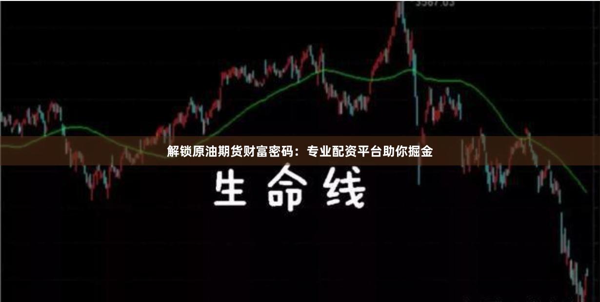 解鎖原油期貨財富密碼：專業配資平臺助你掘金