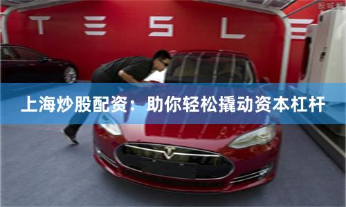 上海炒股配資：助你輕松撬動資本杠桿
