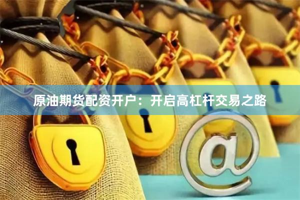 原油期貨配資開戶：開啟高杠桿交易之路