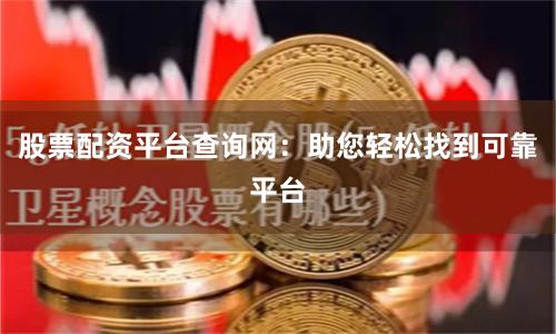 股票配資平臺查詢網：助您輕松找到可靠平臺