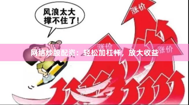 網(wǎng)絡(luò)炒股配資：輕松加杠桿，放大收益