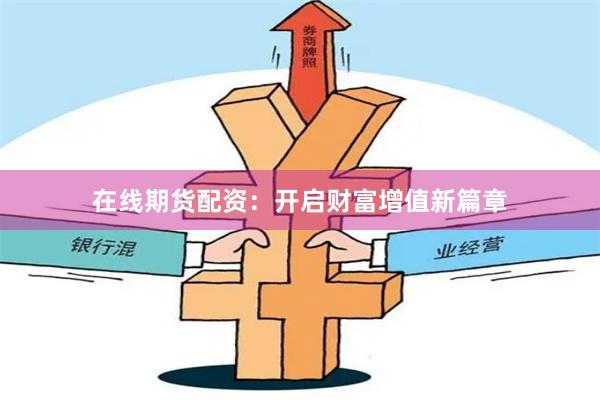 在線期貨配資：開啟財富增值新篇章