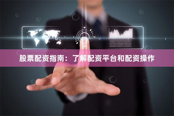 股票配資指南：了解配資平臺和配資操作