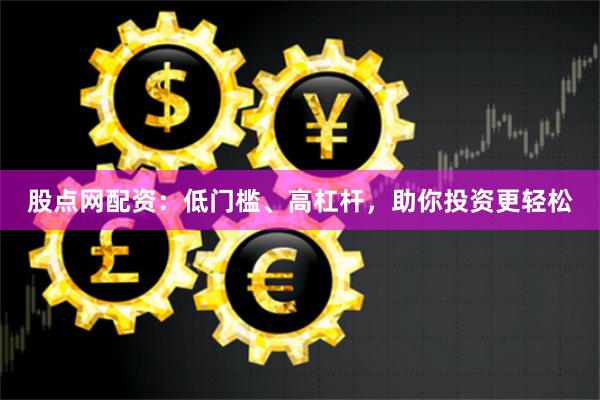 股點(diǎn)網(wǎng)配資：低門檻、高杠桿，助你投資更輕松